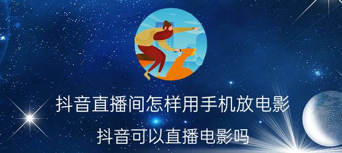 抖音直播间怎样用手机放电影 抖音可以直播电影吗？